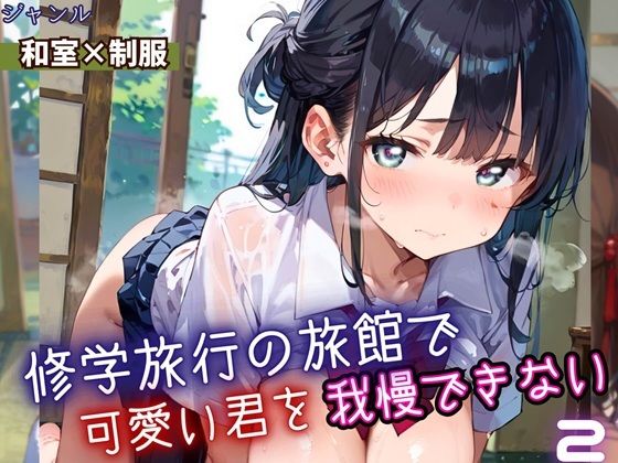 修学旅行の旅館で、可愛い君を我慢できない！2・210枚