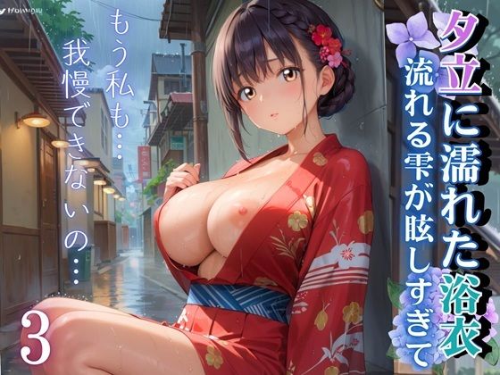 夕立に濡れた浴衣〜流れる雫が眩しすぎて〜3【厳選CG330枚収録】