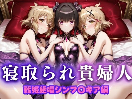 寝取られた上流貴族妻  邸宅の奥で抱かれる  〜令嬢は今宵、快楽に堕ちる〜  戦記絶唱シン〇ォギア編