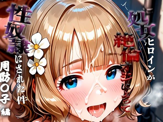 憧れの処女ヒロインが性奴●にされた件-周防○子編-
