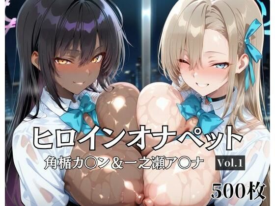 ヒロインオナペット一之瀬ア〇ナ＆角楯カ〇ン Vol.1