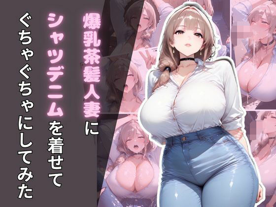 爆乳茶髪人妻にシャツデニムを着せてぐちゃぐちゃにしてみた