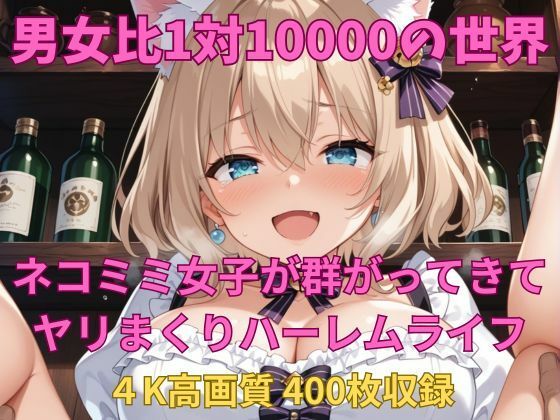 男女比1対10000の世界 ネコミミ女子とセックスし放題でちんぽが乾く暇もないヤリ放題ハーレムライフ！！