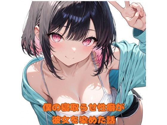 僕の寝取らせ性癖が彼女を染めた話