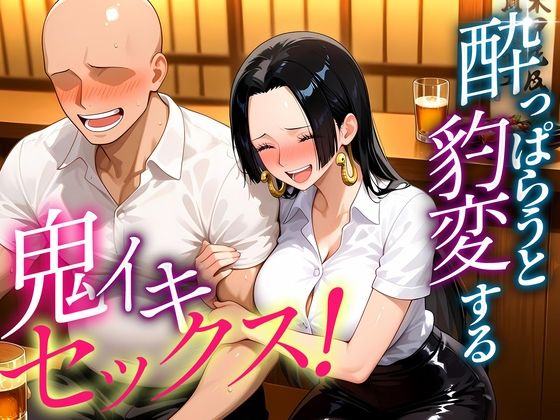 ●っぱらうと豹変する彼女と鬼イキセックス！  ハンコック編
