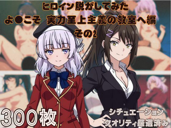 『ようこそ実力至上主義の教室へ  その2』ヒロイン脱がしてみた ムキムキ色黒モブがヤリたい放題 スマホでも見やすい縦型 シチュエーション＆クオリティ厳選済み300枚！