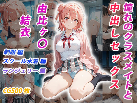 憧れのクラスメイトと中出しセックス  由比ヶ〇結衣