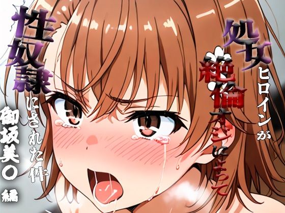 憧れの処女ヒロインが性奴●にされた件-御坂○琴編-