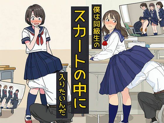 僕は同級生のスカートの中に入りたいんだ