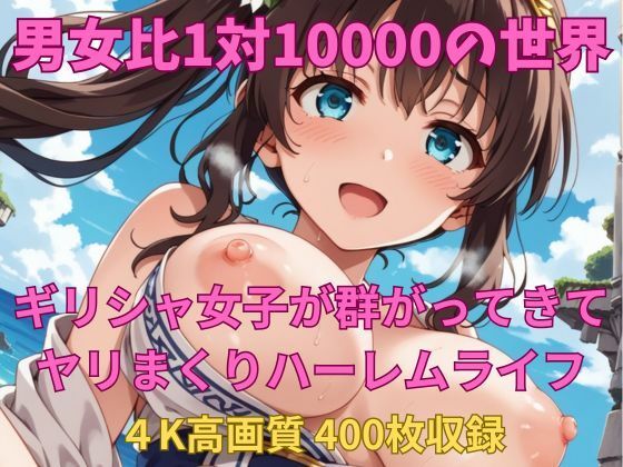 男女比1対10000の世界 ギリシャ女子とセックスし放題でちんぽが乾く暇もないヤリ放題ハーレムライフ！！