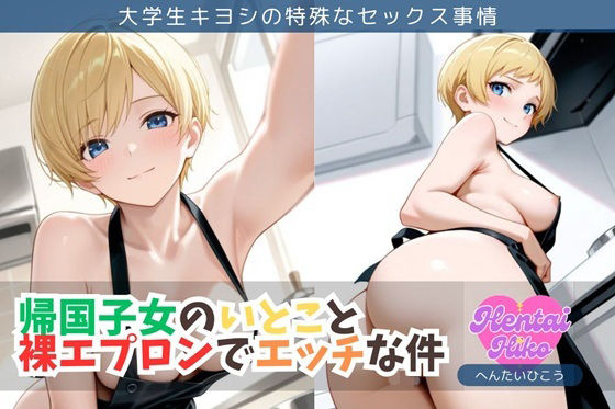 帰国子女のいとこと裸エプロンでエッチな件/大学生キヨシの特殊なSEX事情