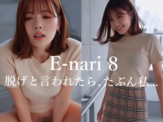 E-nari 8  脱げと言われたら、たぶん私…  【動画＆写真集のWパック】