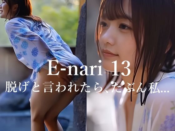 E-nari 13  脱げと言われたら、たぶん私…  【動画＆写真集のWパック】