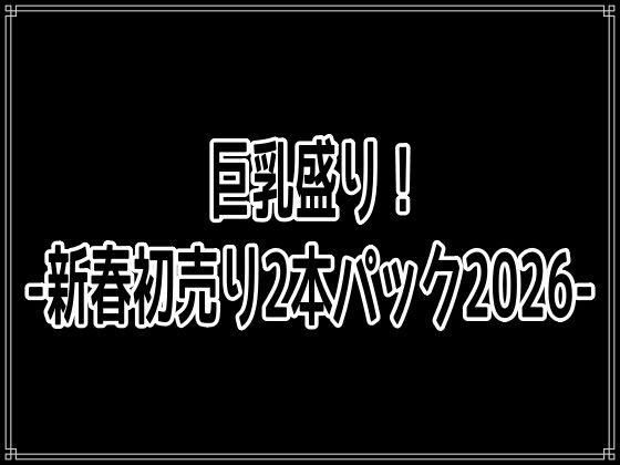 巨乳盛り！-新春初売り2本パック2026-