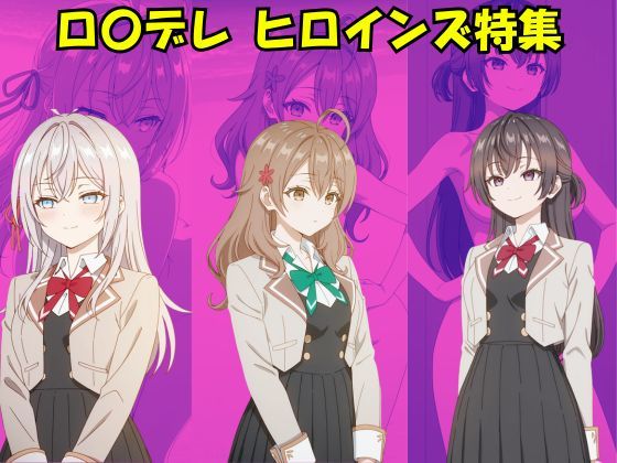 ロ〇デレ ヒロインズ特集