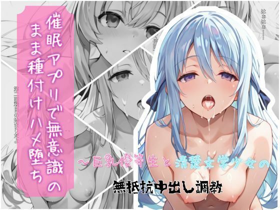 催●アプリで無意識のまま種付けハメ堕ち！〜巨乳優等生と清楚文学少女の無抵抗中出し調教
