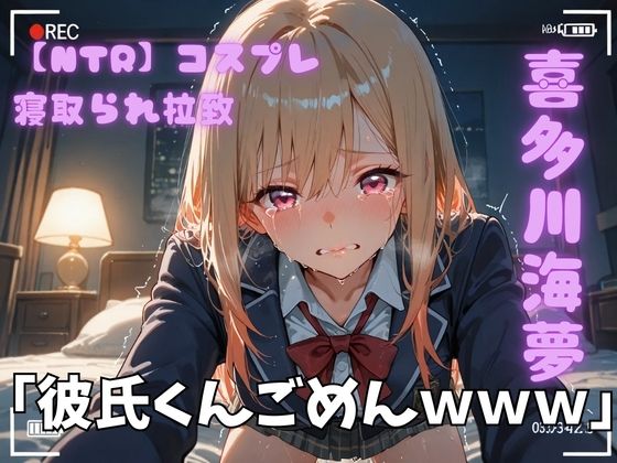 【NTR】コスプレ寝取られ拉致  喜多川海夢