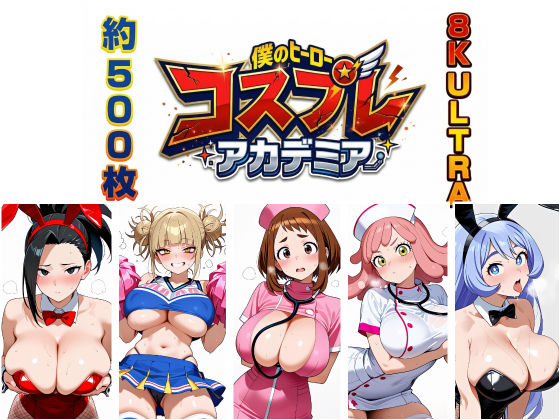 【8K画質/約500枚】ヒーロー・コスプレ・アカデミア！〜お茶子・トガ・モモ・発目・ねじれが魅せる4つの衣装と濃密行為〜