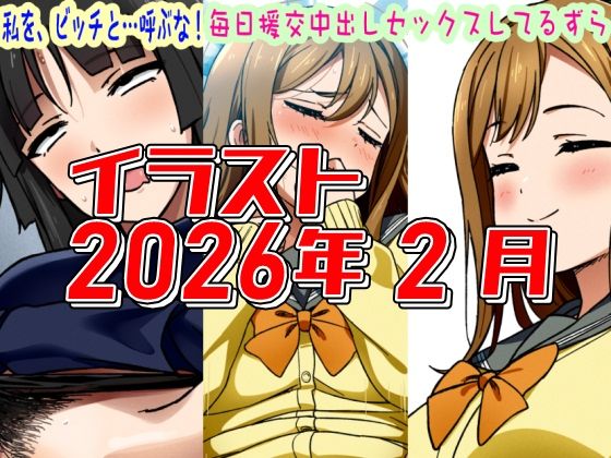 2026年2月のイラスト私を、ビッチと…呼ぶな！/毎日中出しセックスしてるずら】