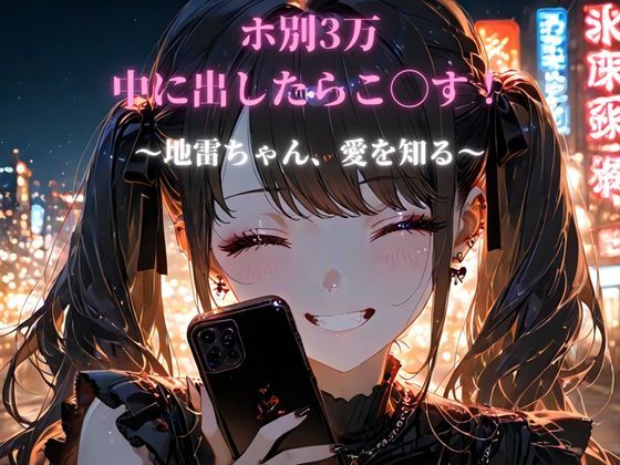 ホ別3万、中に出したらこ◯す！〜地雷ちゃん、愛を知る〜