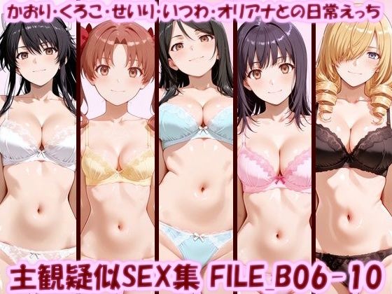 主観疑似SEX集 FILE_B06-10 かおり・くろこ・せいり・いつわ・オリアナとの日常えっち