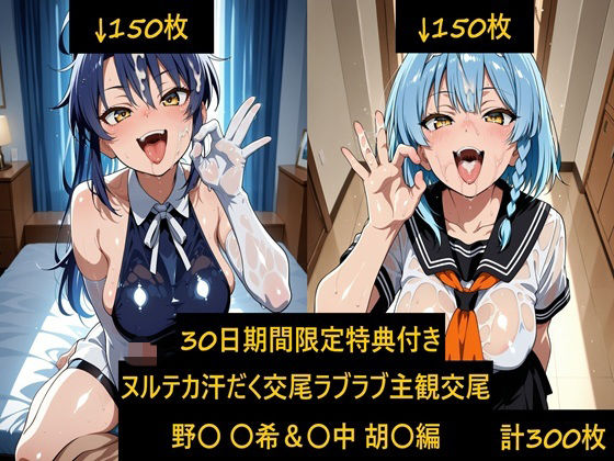ヌルテカ汗だく主観でラブラブ恋人交尾 野〇 〇希＆〇中 胡〇編