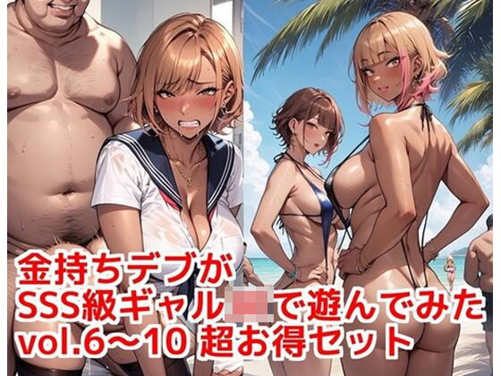 金持ちデブがSSS級ギャルJKで遊んでみた vol.6〜10 超お得セット