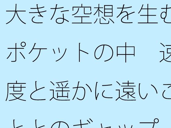 【無料】大きな空想を生むポケットの中  速度と遥かに遠いこととのギャップ