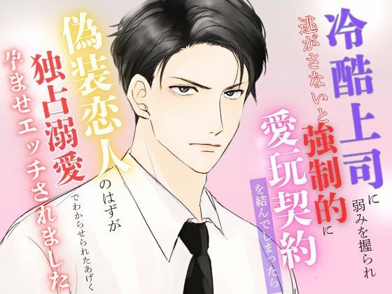 冷酷上司に弱みを握られ逃がさないと強●的に愛玩契約を結んでしまったら偽装恋人のはずが独占溺愛でわからせられたあげく孕ませエッチされました