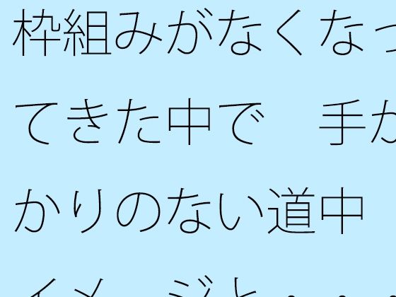 枠組みがなくなってきた中で  手がかりのない道中  イメージと・・・