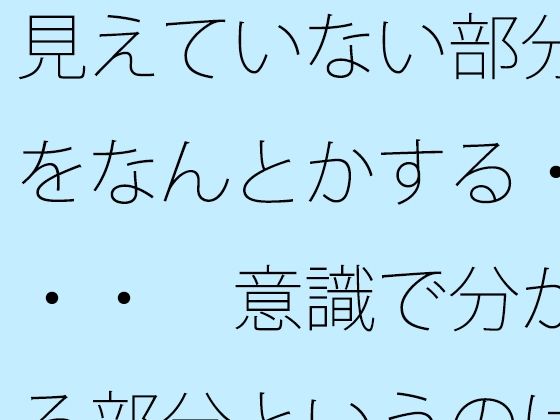 見えていない部分をなんとかする・・・  意識で分かる部分というのはズレている気もするが