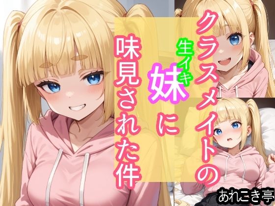 クラスメイトの生イキ妹に味見された件