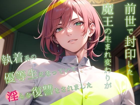前世で封印した魔王の生まれ変わりが執着系の優等生になっていて淫らな復讐をされました