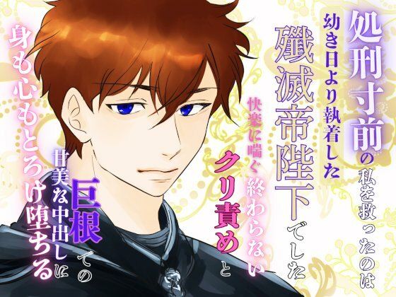 処刑寸前の私を救ったのは、幼き日より執着した殲滅帝陛下でした。〜快楽に喘ぐ終わらないクリ責めと巨根での甘美な中出しに、身も心もとろけ堕ちる〜