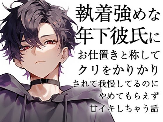 執着強めな年下彼氏にお仕置きと称してクリをかりかりされて我慢してるのにやめてもらえず甘イキしちゃう話
