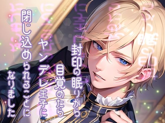 封印の眠りから目覚めたらヤンデレ王子に閉じ込められることになりました