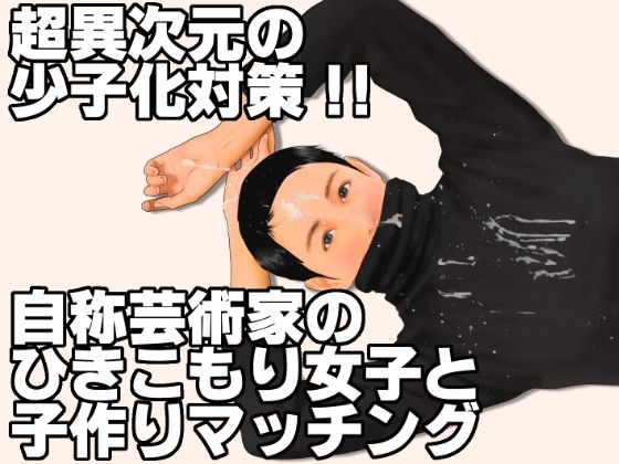 超異次元の少子化対策！！自称芸術家のひきこもり女子と子作りマッチング