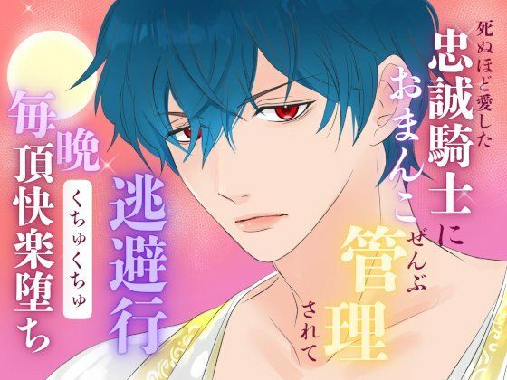 死ぬほど愛した忠誠騎士におまんこぜんぶ管理されての逃避行  〜毎晩くちゅくちゅ絶頂快楽堕ち〜
