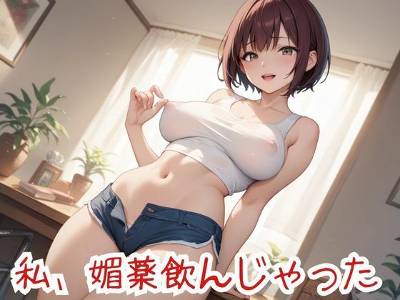 私、媚薬飲んじゃった
