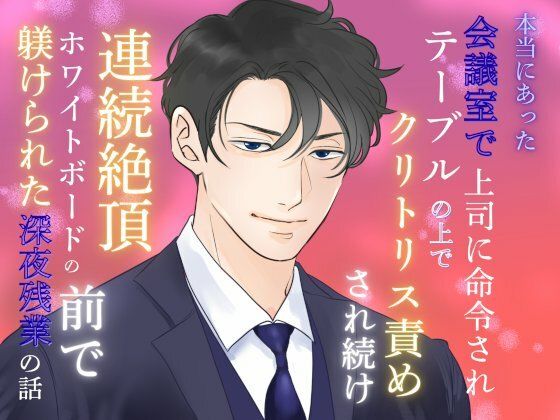 本当にあった、会議室で上司に命令されテーブルの上でクリトリス責めされ続け連続絶頂、ホワイトボードの前で躾けられた深夜残業の話