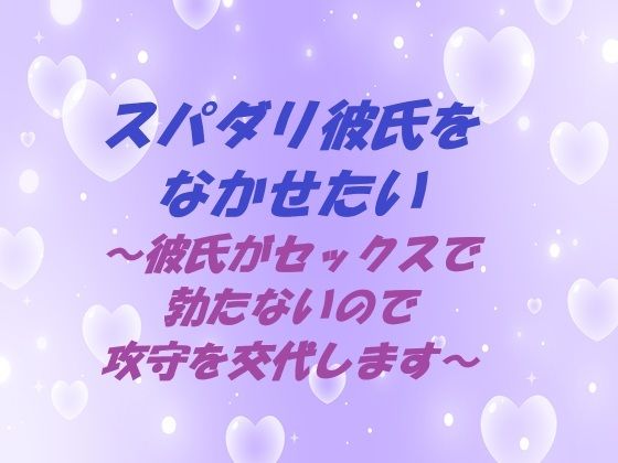 スパダリ彼氏をなかせたい 〜彼氏がセックスで勃たないので攻守を交代します〜