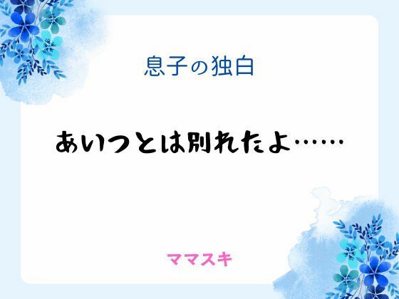 息子の独白 〜あいつとは別れたよ……〜