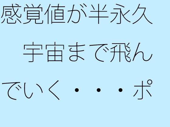 感覚値が半永久  宇宙まで飛んでいく・・・ポケットの中の楽しい恐怖