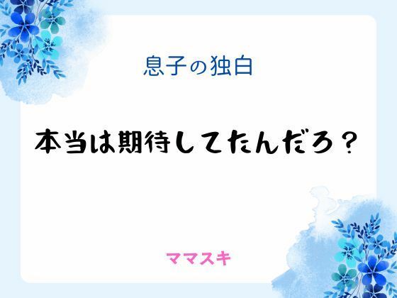 息子の独白 〜本当は期待してたんだろ？〜