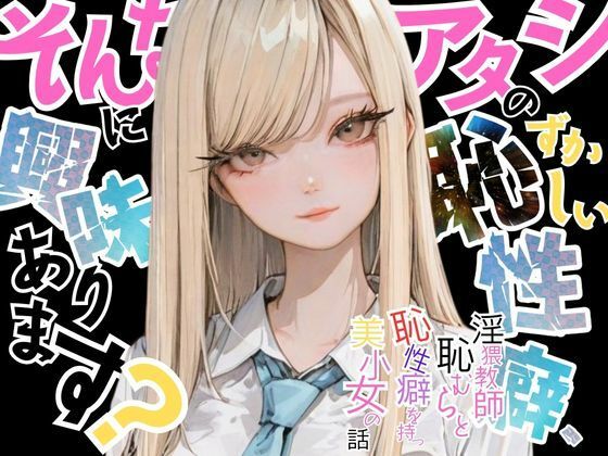 【アタシの恥ずかしい性癖、そんなに興味あります？】   〜猥教師恥むらと恥性癖を持つ美少女の話〜