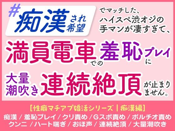 「痴○され希望」 ハイスペ渋オジの手マンが凄すぎて、 満員電車での羞恥プレイに 大量潮吹き連続絶頂が止まりません。［性癖マチアプ婚活シリーズ ｜痴○編］