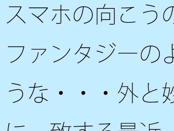 スマホの向こうのファンタジーのような・・・外と妙に一致する最近