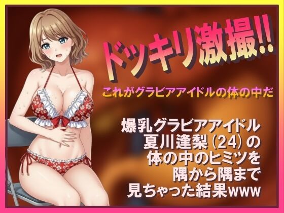ドッキリ激撮！！ これがグラビアアイドルの体の中だ