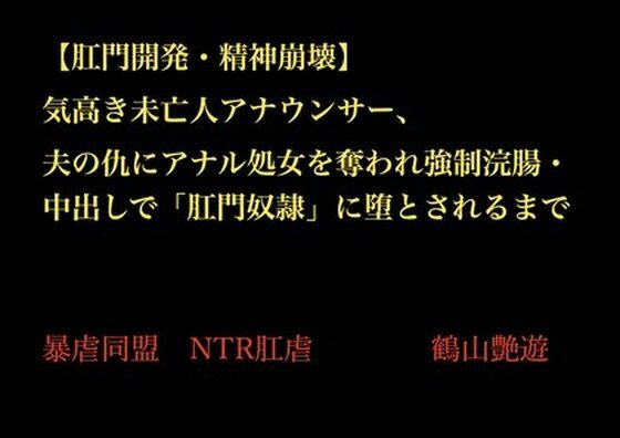 【肛門開発・精神崩壊】気高き未亡人アナウンサー、夫の仇にアナル処女を奪われ強●浣腸・中出しで「肛門奴●」に堕とされるまで