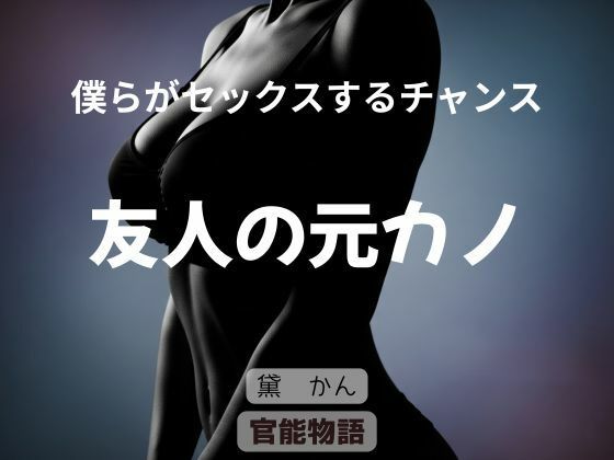 僕らがセックスするチャンス 〜友人の元カノ〜